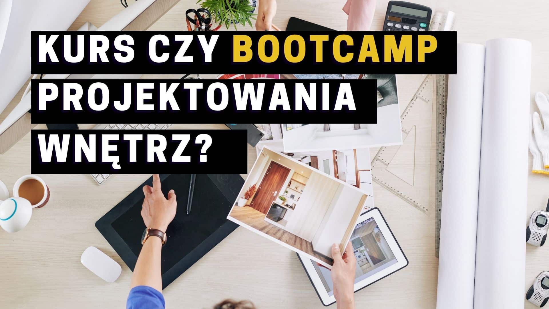 Kurs projektowania wnętrz, czy Bootcamp Projektowania Wnętrz Rewolucja w nauczaniu zawodu projektanta!